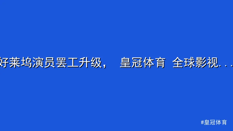 皇冠体育 - 好莱坞演员罢工升级， 皇冠体育 全球影视项目全面停摆 配图1